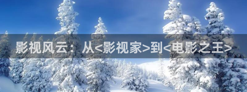 悟空老师的视频：影视风云：从<影视家>到<电影之王>